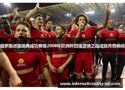 俄罗斯逆袭瑞典成功晋级2008年欧洲杯四强激情之战成就传奇瞬间