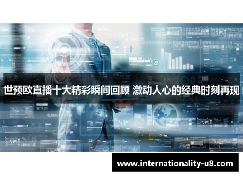 世预欧直播十大精彩瞬间回顾 激动人心的经典时刻再现
