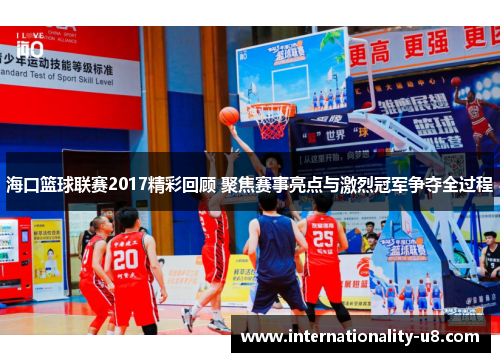 海口篮球联赛2017精彩回顾 聚焦赛事亮点与激烈冠军争夺全过程