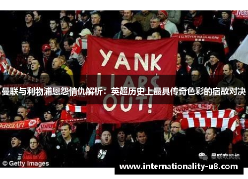 曼联与利物浦恩怨情仇解析：英超历史上最具传奇色彩的宿敌对决
