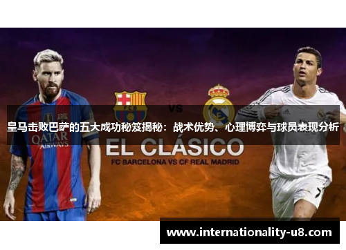 皇马击败巴萨的五大成功秘笈揭秘：战术优势、心理博弈与球员表现分析