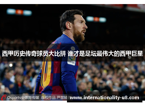 西甲历史传奇球员大比拼 谁才是足坛最伟大的西甲巨星