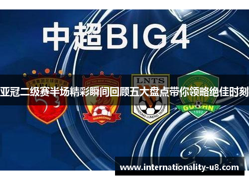 亚冠二级赛半场精彩瞬间回顾五大盘点带你领略绝佳时刻