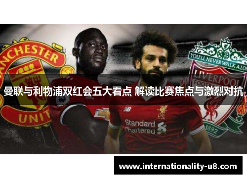 曼联与利物浦双红会五大看点 解读比赛焦点与激烈对抗