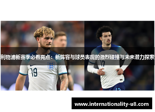 利物浦新赛季必看亮点：新阵容与球员表现的激烈碰撞与未来潜力探索
