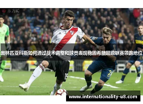 奥林匹亚科斯如何通过战术调整和球员表现稳固希腊超级联赛领跑地位