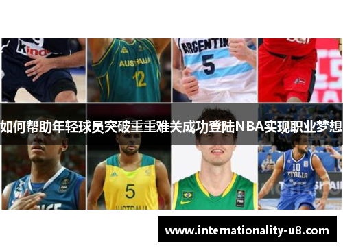 如何帮助年轻球员突破重重难关成功登陆NBA实现职业梦想
