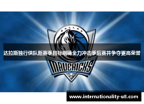 达拉斯独行侠队新赛季目标明确全力冲击季后赛并争夺更高荣誉