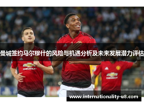 曼城签约马尔穆什的风险与机遇分析及未来发展潜力评估