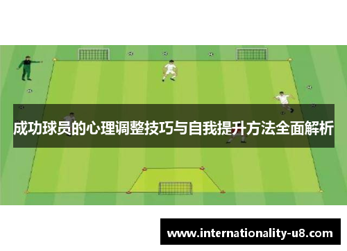 成功球员的心理调整技巧与自我提升方法全面解析