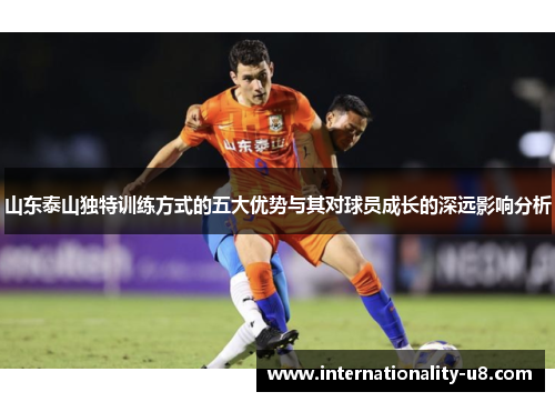 山东泰山独特训练方式的五大优势与其对球员成长的深远影响分析