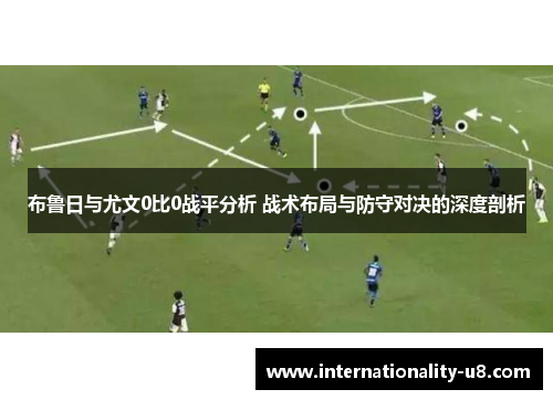 布鲁日与尤文0比0战平分析 战术布局与防守对决的深度剖析