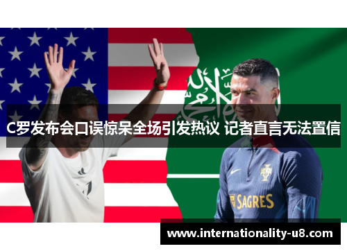 C罗发布会口误惊呆全场引发热议 记者直言无法置信