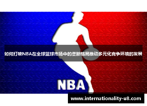 如何打破NBA在全球篮球市场中的垄断格局推动多元化竞争环境的发展